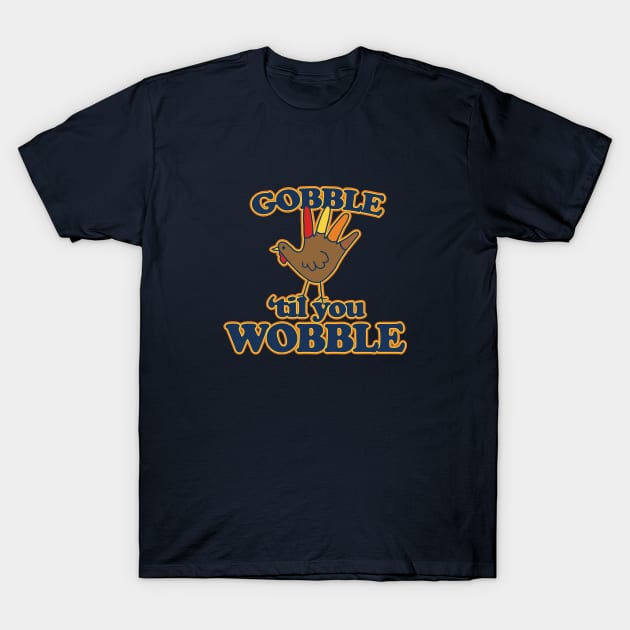 Gobble til you Wobble T-Shirt by bubbsnugg